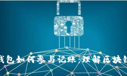 探索以太坊钱包如何参与记账：理解区块链的核心机制