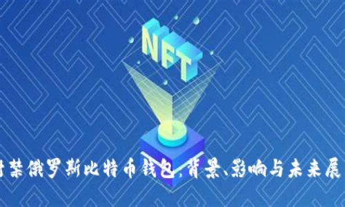 封禁俄罗斯比特币钱包：背景、影响与未来展望