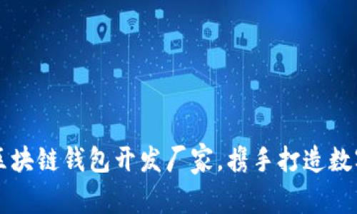 寻找优质区块链钱包开发厂家，携手打造数字资产未来