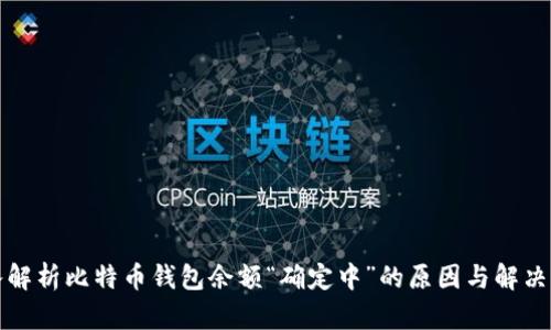 深入解析比特币钱包余额“确定中”的原因与解决方案