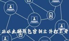 如何解决以太坊钱包密钥文件打不开的问题