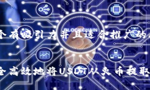 思考一个有吸引力并且适合推广的优秀 

```xml
如何安全高效地将USDT从火币提取到钱包？