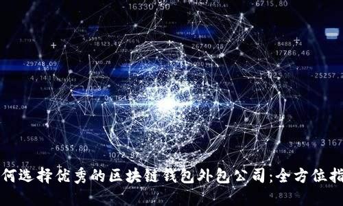 如何选择优秀的区块链钱包外包公司：全方位指南
