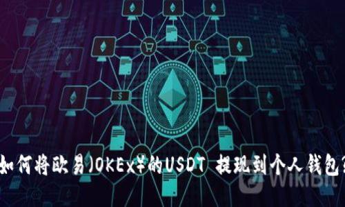如何将欧易（OKEx）的USDT 提现到个人钱包?