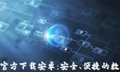 
以太坊钱包APP官方下载安卓：安全、便捷的数字资产管理工具