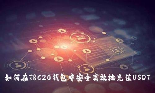 如何在TRC20钱包中安全高效地充值USDT