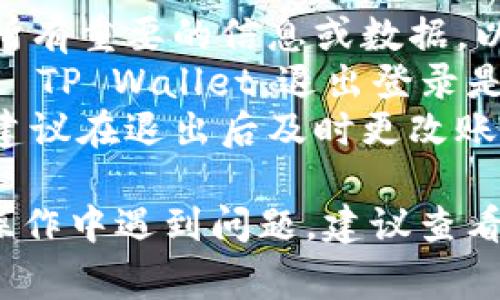 退出 TP Wallet 可以根据你所使用的平台或设备的不同而有所不同。以下是退出 TP Wallet 的一些常见步骤与方法：

### 方法一：在移动设备上退出 TP Wallet

步骤1：打开应用
首先，确保你的手机上已安装 TP Wallet 应用。打开应用，进入主界面。

步骤2：访问账户设置
在主界面上，通常会有一个“设置”或“账户”选项。点击它以进入账户设置界面。

步骤3：退出登录
在账户设置中，你应该能找到“退出登录”或“注销”选项。点击该选项并确认退出。

步骤4：确认退出
系统可能会弹出确认提示，询问你是否确定要退出。选择“确认”以完成退出操作。

### 方法二：在桌面设备上退出 TP Wallet

步骤1：打开 TP Wallet
如果你是在桌面上使用 TP Wallet，首先请确保你已打开 TP Wallet 的桌面客户端或网页版本。

步骤2：进入账户设置
在页面的右上角或左侧菜单中找到“设置”或“账户”选项，并点击以访问相关设置。

步骤3：选择退出
在设置菜单中，找到“退出”或“注销”选项，并点击它。

步骤4：确认退出
和移动设备一样，系统可能会提示你确认退出。点击“确认”以完成该操作。

### 注意事项

- **保存重要信息**：在退出之前，确保你已经保存了所有重要的信息或数据，以免丢失。
- **审查安全性**：如果你是在公共或共享设备上使用 TP Wallet，退出登录是一个重要的安全措施，以保护你的账户和数据。
- **重置密码**：如果你怀疑你的账户可能受到威胁，建议在退出后及时更改账号的密码。

这些步骤应该能帮助你顺利退出 TP Wallet。如果在操作中遇到问题，建议查看 TP Wallet 的官方帮助文档或联系客服以获取支持。