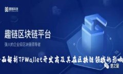 全面解析TPWallet开发商及其在区块链领域的影响力