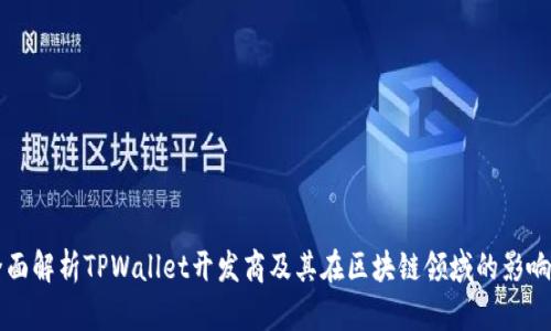 全面解析TPWallet开发商及其在区块链领域的影响力