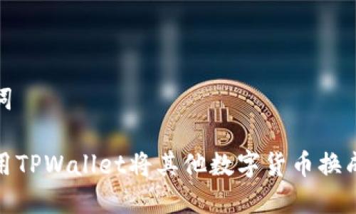 和关键词

如何使用TPWallet将其他数字货币换成以太坊