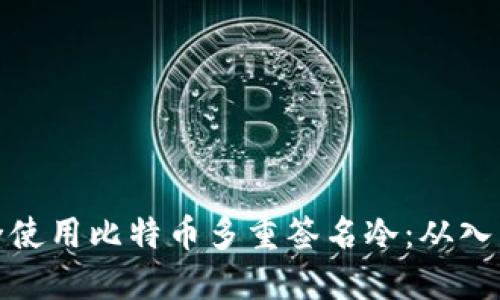 如何安全使用比特币多重签名冷：从入门到精通