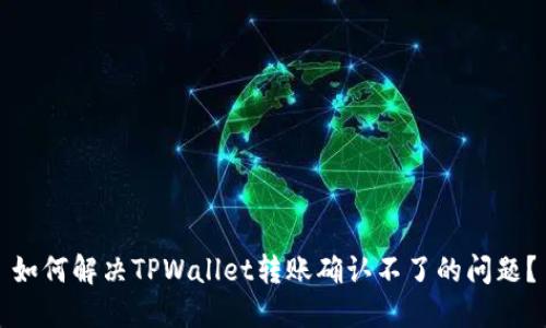 如何解决TPWallet转账确认不了的问题？
